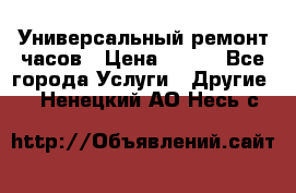 Универсальный ремонт часов › Цена ­ 100 - Все города Услуги » Другие   . Ненецкий АО,Несь с.